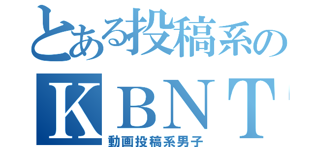 とある投稿系のＫＢＮＴＶ（動画投稿系男子）