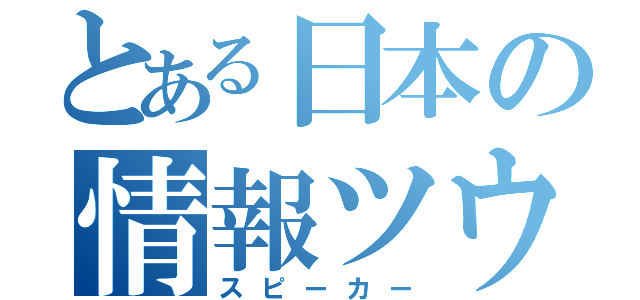 とある日本の情報ツウ（スピーカー）