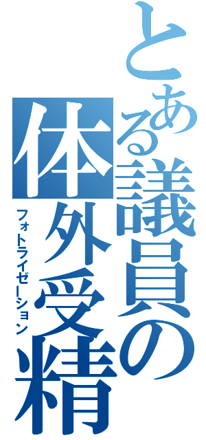 とある議員の体外受精（フォトライゼーション）