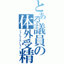 とある議員の体外受精（フォトライゼーション）