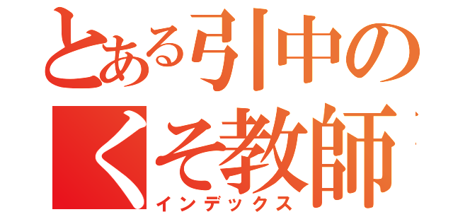 とある引中のくそ教師（インデックス）