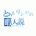 とあるリンさんの暇人説（インデックス）