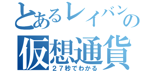 とあるレイバンの仮想通貨（２７秒でわかる）