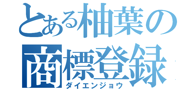 とある柚葉の商標登録（ダイエンジョウ）