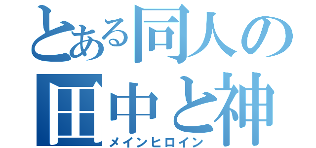 とある同人の田中と神谷（メインヒロイン）