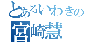 とあるいわきの宮崎慧（）