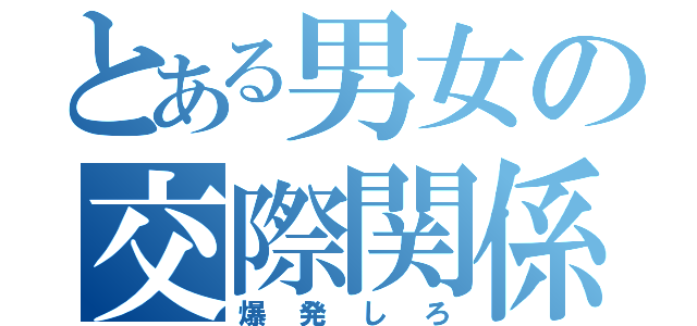 とある男女の交際関係（爆発しろ）