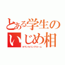 とある学生のいじめ相談（カウンセリングルーム）