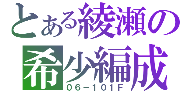 とある綾瀬の希少編成（０６－１０１Ｆ）