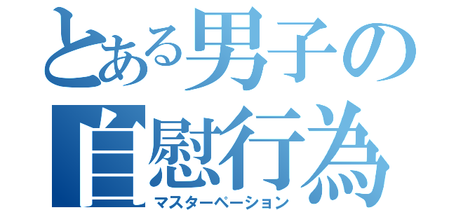 とある男子の自慰行為（マスターペーション）