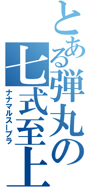 とある弾丸の七式至上（ナナマルスープラ）