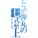 とある弾丸の七式至上（ナナマルスープラ）