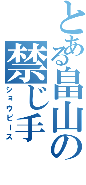 とある畠山の禁じ手（ショウピース）