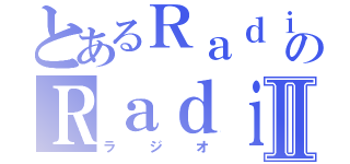 とあるＲａｄｉｏ ｓｔａｔｉｏｎのＲａｄｉｏⅡ（ラジオ）