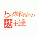 とある野球部の坊主達（）