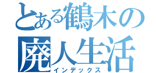 とある鶴木の廃人生活（インデックス）