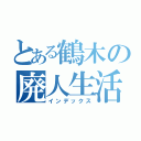 とある鶴木の廃人生活（インデックス）