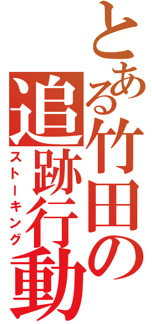 とある竹田の追跡行動Ⅱ（ストーキング）