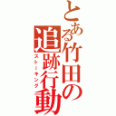 とある竹田の追跡行動Ⅱ（ストーキング）