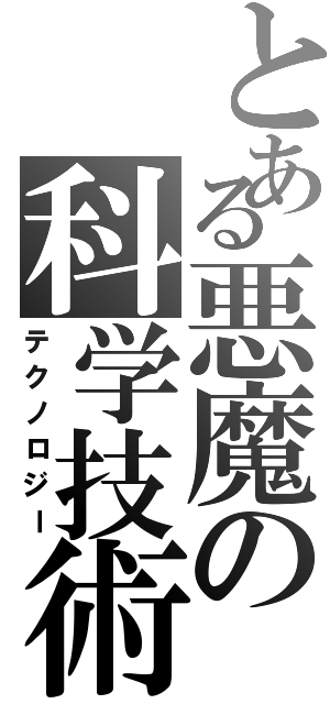 とある悪魔の科学技術（テクノロジー）