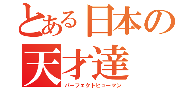 とある日本の天才達（パーフェクトヒューマン）