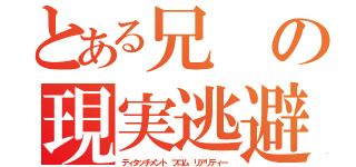 とある兄の現実逃避（ディタッチメント フロム リアリティー）