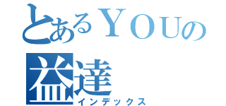 とあるＹＯＵの益達（インデックス）