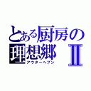 とある厨房の理想郷Ⅱ（アウターへブン）