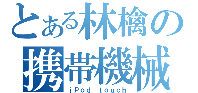 とある林檎の携帯機械（ｉＰｏｄ ｔｏｕｃｈ）