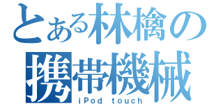 とある林檎の携帯機械（ｉＰｏｄ ｔｏｕｃｈ）