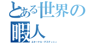 とある世界の暇人（エターナル・デスティニィ ）