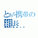 とある携帯の組長（慶應大学）