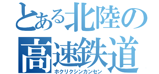 とある北陸の高速鉄道（ホクリクシンカンセン）