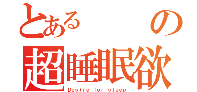 とあるの超睡眠欲（Ｄｅｓｉｒｅ ｆｏｒ ｓｌｅｅｐ）