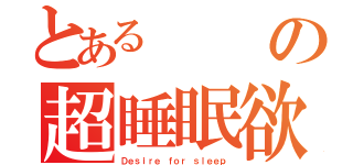 とあるの超睡眠欲（Ｄｅｓｉｒｅ ｆｏｒ ｓｌｅｅｐ）