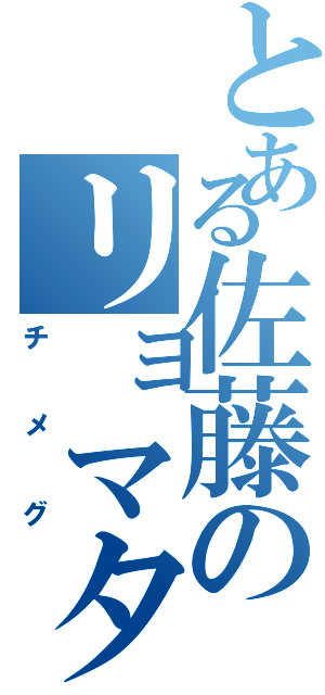 とある佐藤のリョマタン（チメグ）