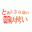 とある３０歳の魔法使い（童貞男）