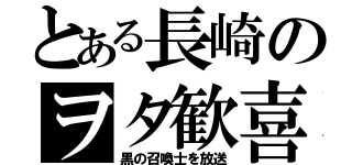 とある長崎のヲタ歓喜（黒の召喚士を放送）