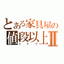 とある家具屋の値段以上Ⅱ（ニトリ）