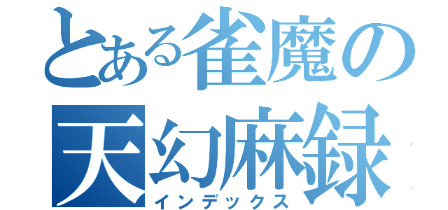 とある雀魔の天幻麻録（インデックス）