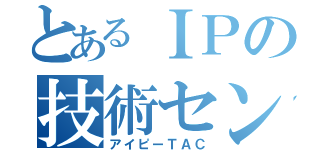 とあるＩＰの技術センタ（アイピーＴＡＣ）