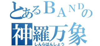 とあるＢＡＮＤＡＩの神羅万象（しんらばんしょう）