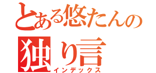 とある悠たんの独り言（インデックス）