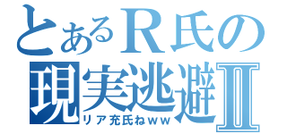 とあるＲ氏の現実逃避Ⅱ（リア充氏ねｗｗ）