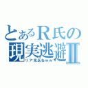 とあるＲ氏の現実逃避Ⅱ（リア充氏ねｗｗ）