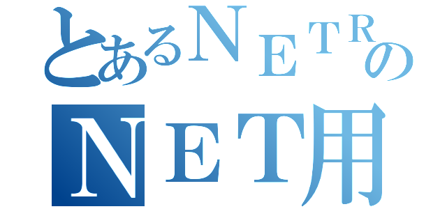 とあるＮＥＴＲＡのＮＥＴ用語集（）