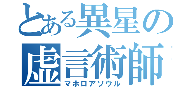 とある異星の虚言術師（マホロアソウル）