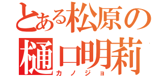 とある松原の樋口明莉（カノジョ）