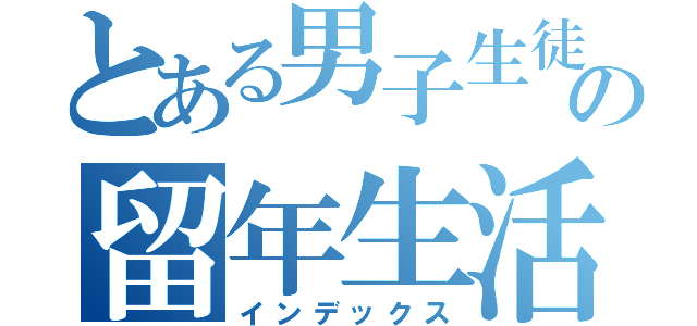 とある男子生徒の留年生活（インデックス）