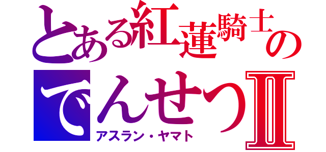 とある紅蓮騎士のでんせつⅡ（アスラン・ヤマト）